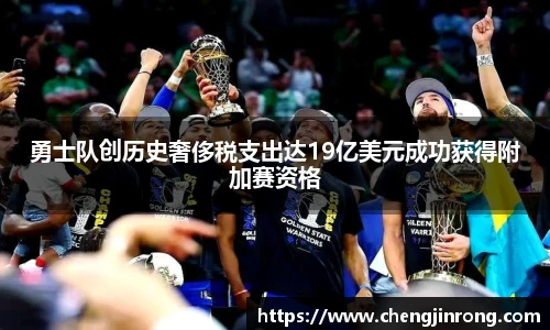 od综合体育官网勇士队创历史奢侈税支出达19亿美元成功获得附加赛资格
