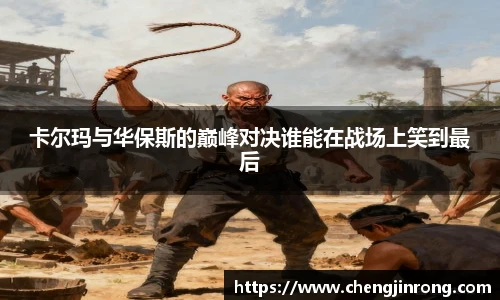 od综合体育官网卡尔玛与华保斯的巅峰对决谁能在战场上笑到最后