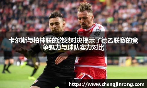 od综合体育官网卡尔斯与柏林联的激烈对决揭示了德乙联赛的竞争魅力与球队实力对比