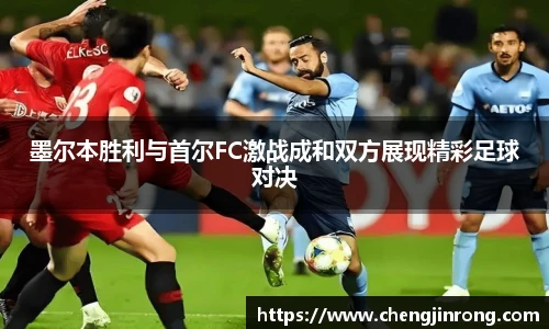od综合体育官网墨尔本胜利与首尔FC激战成和双方展现精彩足球对决